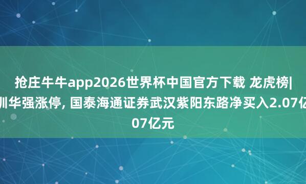 抢庄牛牛app2026世界杯中国官方下载 龙虎榜|深圳华强涨停， 国泰海通证券武汉紫阳东路净买入2.07亿元