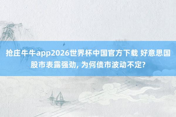 抢庄牛牛app2026世界杯中国官方下载 好意思国股市表露强劲， 为何债市波动不定?