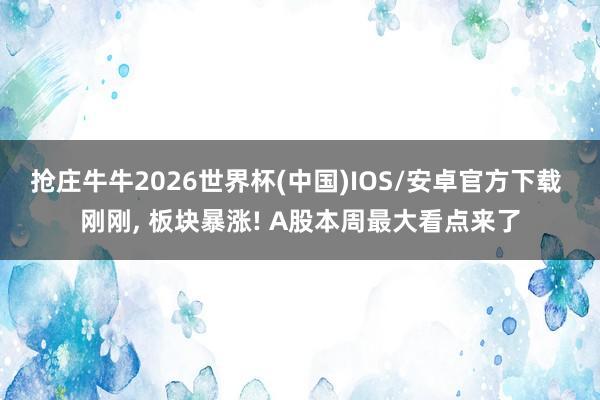 抢庄牛牛2026世界杯(中国)IOS/安卓官方下载 刚刚， 板块暴涨! A股本周最大看点来了