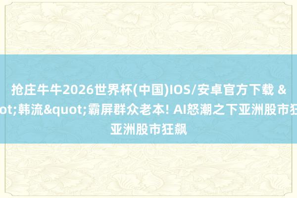 抢庄牛牛2026世界杯(中国)IOS/安卓官方下载 "韩流"霸屏群众老本! AI怒潮之下亚洲股市狂飙