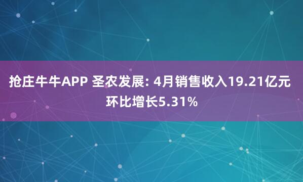 抢庄牛牛APP 圣农发展: 4月销售收入19.21亿元 环比增长5.31%