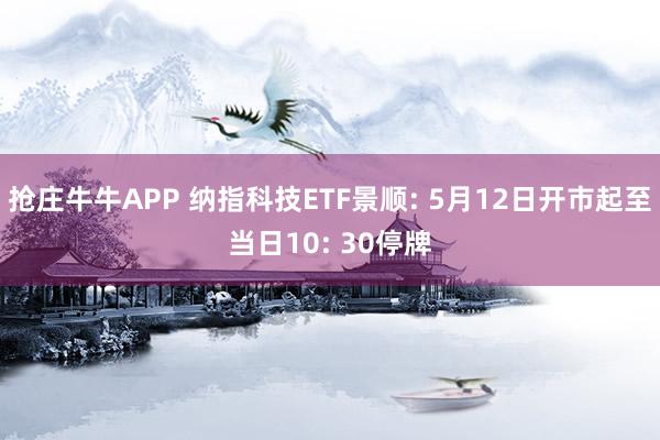 抢庄牛牛APP 纳指科技ETF景顺: 5月12日开市起至当日10: 30停牌