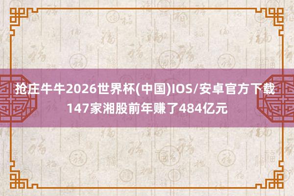 抢庄牛牛2026世界杯(中国)IOS/安卓官方下载 147家湘股前年赚了484亿元