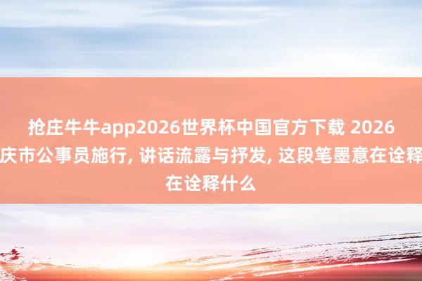 抢庄牛牛app2026世界杯中国官方下载 2026年重庆市公事员施行， 讲话流露与抒发， 这段笔墨意在诠释什么