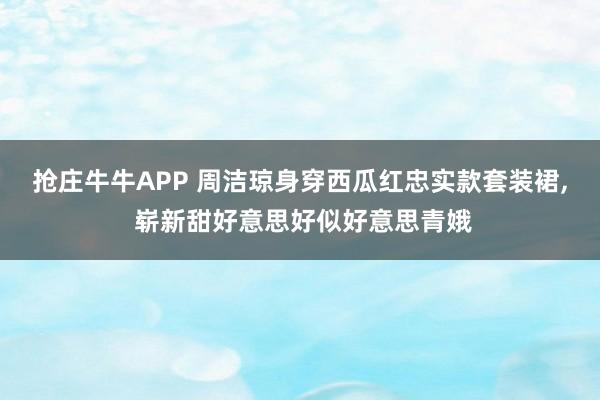 抢庄牛牛APP 周洁琼身穿西瓜红忠实款套装裙，<a href=