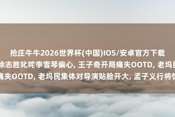 抢庄牛牛2026世界杯(中国)IOS/安卓官方下载 《五十公里桃花坞6》徐志胜叱咤李雪琴偏心， 王子奇开局痛失OOTD， 老坞民集体对导演贴脸开大， 孟子义行将惊喜转头