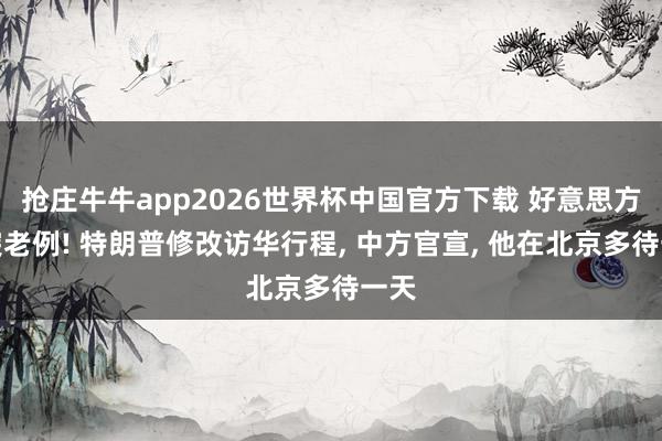 抢庄牛牛app2026世界杯中国官方下载 好意思方冲突老例! 特朗普修改访华行程， 中方官宣， 他在北京多待一天