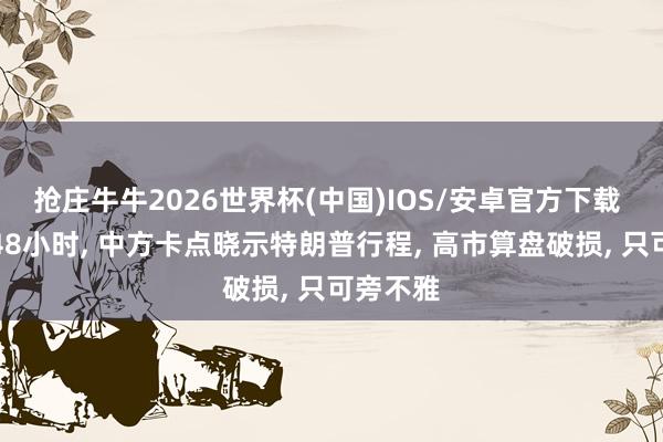 抢庄牛牛2026世界杯(中国)IOS/安卓官方下载 访华前48小时， 中方卡点晓示特朗普行程， 高市算盘破损， 只可旁不雅