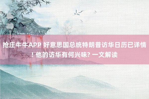 抢庄牛牛APP 好意思国总统特朗普访华日历已详情! 他的访华有何兴味? 一文解读