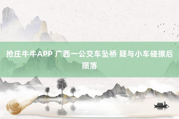 抢庄牛牛APP 广西一公交车坠桥 疑与小车碰擦后陨落