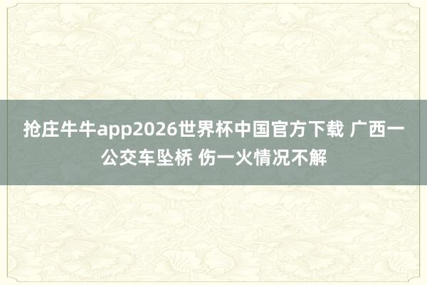 抢庄牛牛app2026世界杯中国官方下载 广西一公交车坠桥 伤一火情况不解