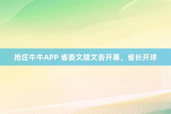 抢庄牛牛APP 省委文牍文告开幕，省长开球