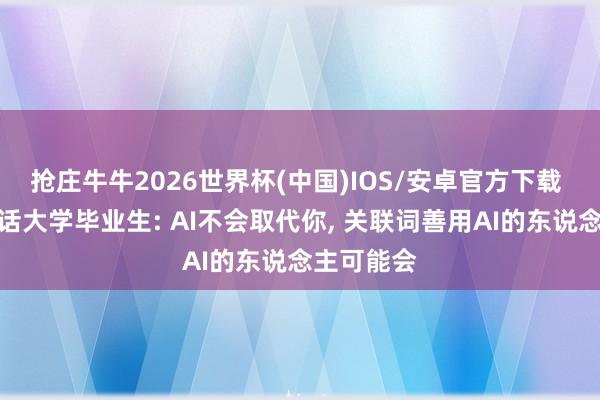 抢庄牛牛2026世界杯(中国)IOS/安卓官方下载 黄仁勋喊话大学毕业生: AI不会取代你， 关联词善用AI的东说念主可能会