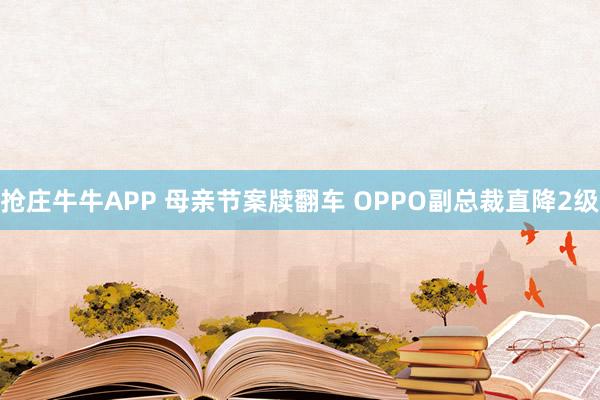 抢庄牛牛APP 母亲节案牍翻车 OPPO副总裁直降2级