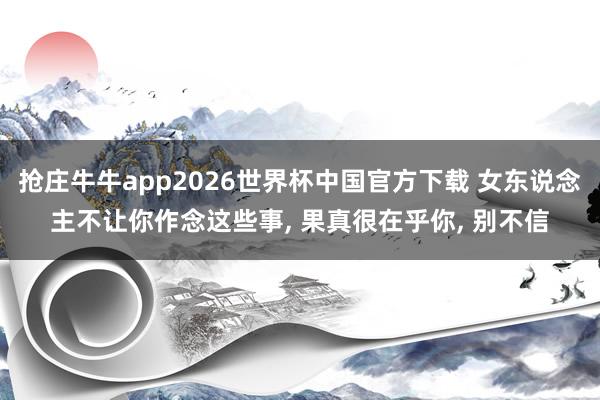 抢庄牛牛app2026世界杯中国官方下载 女东说念主不让你作念这些事， 果真很在乎你， 别不信