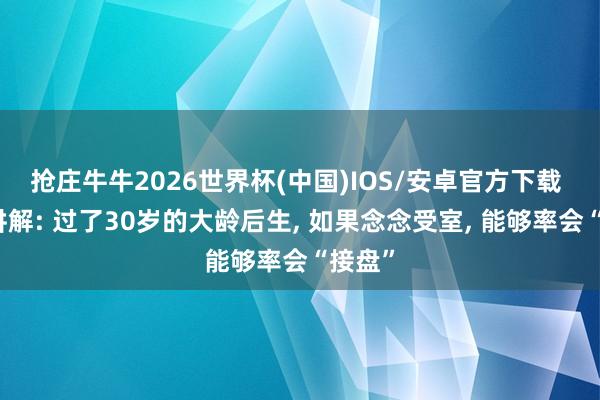 抢庄牛牛2026世界杯(中国)IOS/安卓官方下载 事实讲解: 过了30岁的大龄后生， 如果念念受室， 能够率会“接盘”