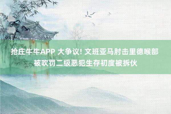 抢庄牛牛APP 大争议! 文班亚马肘击里德喉部 被吹罚二级恶犯生存初度被拆伙