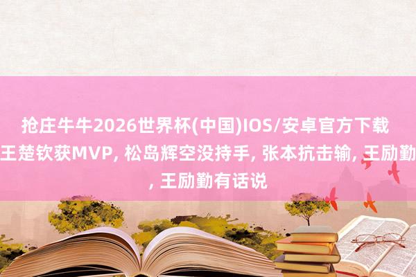 抢庄牛牛2026世界杯(中国)IOS/安卓官方下载 孙颖莎王楚钦获MVP， 松岛辉空没持手， 张本抗击输， 王励勤有话说