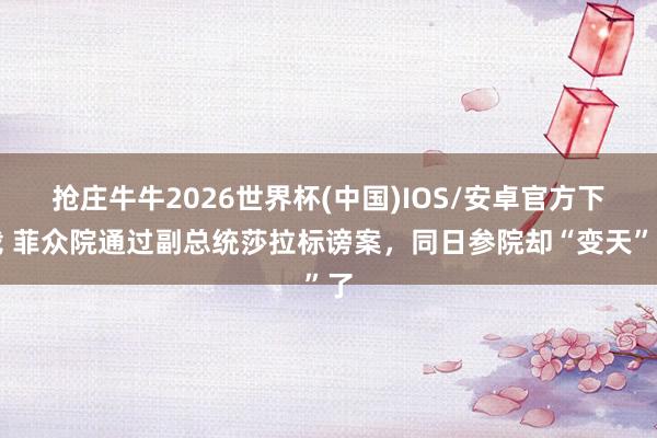 抢庄牛牛2026世界杯(中国)IOS/安卓官方下载 菲众院通过副总统莎拉标谤案，同日参院却“变天”了