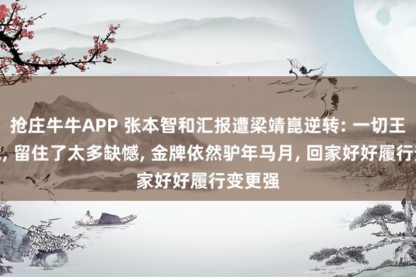 抢庄牛牛APP 张本智和汇报遭梁靖崑逆转: 一切王人怪我, 留住了太多缺憾, 金牌依然驴年马月, 回家好好履行变更强