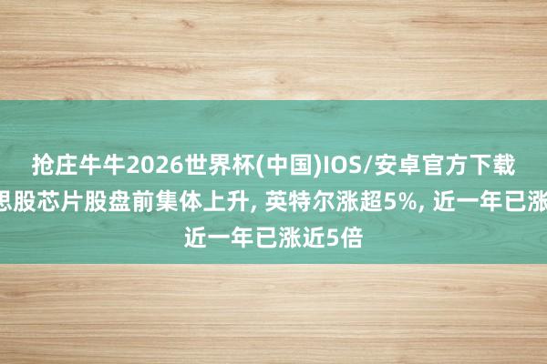 抢庄牛牛2026世界杯(中国)IOS/安卓官方下载 好意思股芯片股盘前集体上升, 英特尔涨超5%, 近一年已涨近5倍