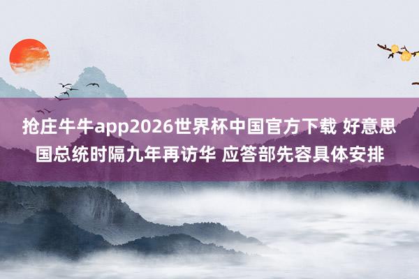抢庄牛牛app2026世界杯中国官方下载 好意思国总统时隔九年再访华 应答部先容具体安排