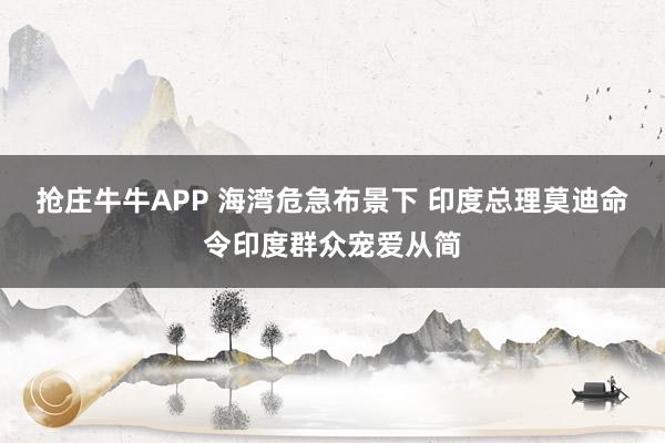 抢庄牛牛APP 海湾危急布景下 印度总理莫迪命令印度群众宠爱从简