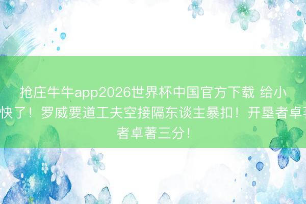 抢庄牛牛app2026世界杯中国官方下载 给小杨看欢快了！罗威要道工夫空接隔东谈主暴扣！开垦者卓著三分！