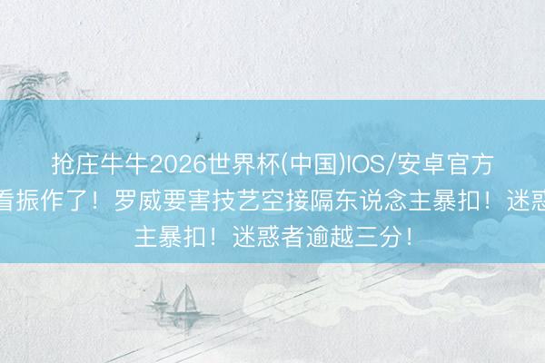 抢庄牛牛2026世界杯(中国)IOS/安卓官方下载 给小杨看振作了！罗威要害技艺空接隔东说念主暴扣！迷惑者逾越三分！