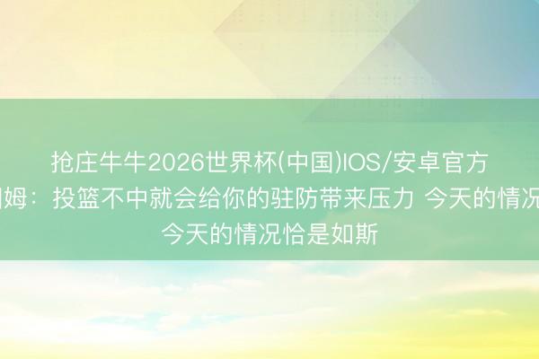 抢庄牛牛2026世界杯(中国)IOS/安卓官方下载 塔图姆：投篮不中就会给你的驻防带来压力 今天的情况恰是如斯