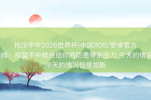 抢庄牛牛2026世界杯(中国)IOS/安卓官方下载 塔图姆：投篮不中就会给你的防患带来压力 今天的情况恰是如斯