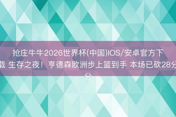 抢庄牛牛2026世界杯(中国)IOS/安卓官方下载 生存之夜！亨德森欧洲步上篮到手 本场已砍28分