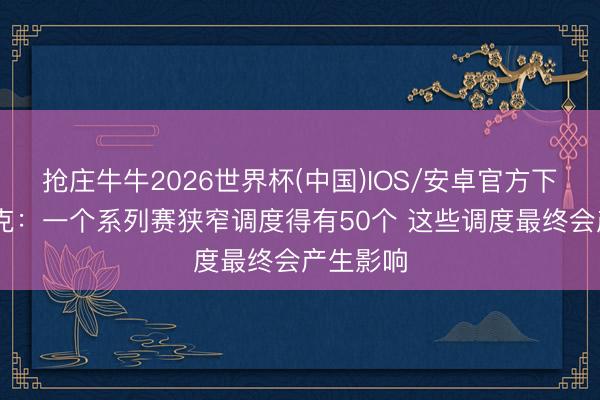 抢庄牛牛2026世界杯(中国)IOS/安卓官方下载 雷迪克：一个系列赛狭窄调度得有50个 这些调度最终会产生影响