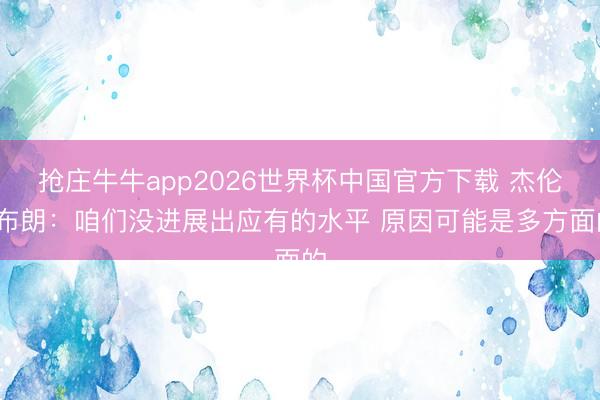 抢庄牛牛app2026世界杯中国官方下载 杰伦·布朗：咱们没进展出应有的水平 原因可能是多方面的