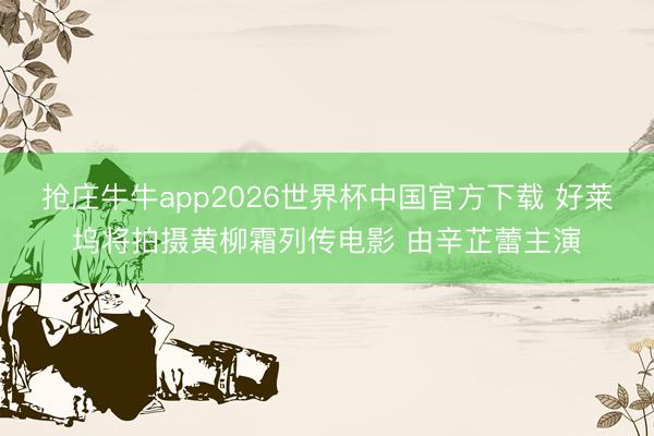 抢庄牛牛app2026世界杯中国官方下载 好莱坞将拍摄黄柳霜列传电影 由辛芷蕾主演