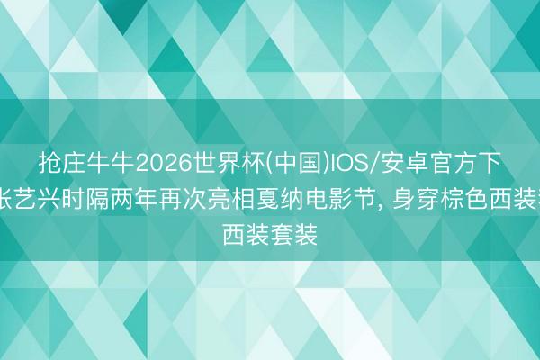 抢庄牛牛2026世界杯(中国)IOS/安卓官方下载 张艺兴时隔两年再次亮相戛纳电影节，<a href=
