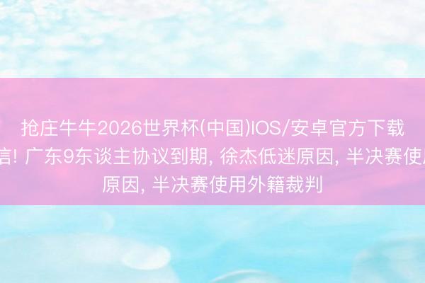 抢庄牛牛2026世界杯(中国)IOS/安卓官方下载 CBA新音信! 广东9东谈主协议到期， 徐杰低迷原因， 半决赛使用外籍裁判