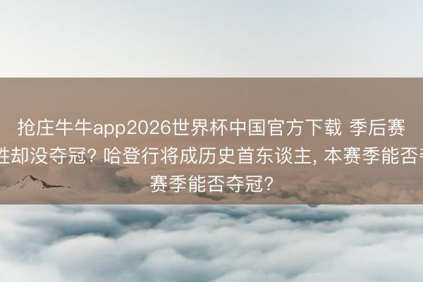 抢庄牛牛app2026世界杯中国官方下载 季后赛100胜却没夺冠? 哈登行将成历史首东谈主， 本赛季能否夺冠?