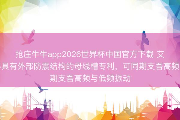 抢庄牛牛app2026世界杯中国官方下载 艾博母线赢得具有外部防震结构的母线槽专利，可同期支吾高频与低频振动