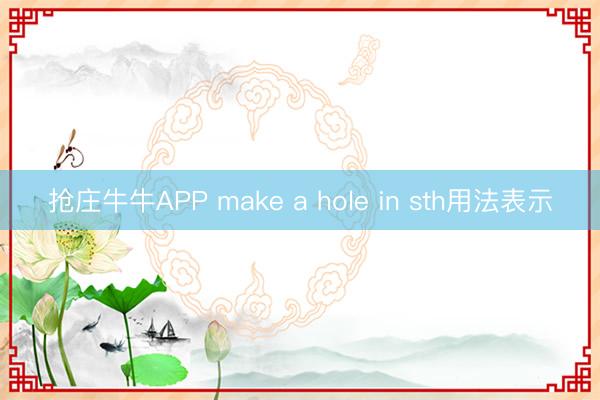 抢庄牛牛APP make a hole in sth用法表示