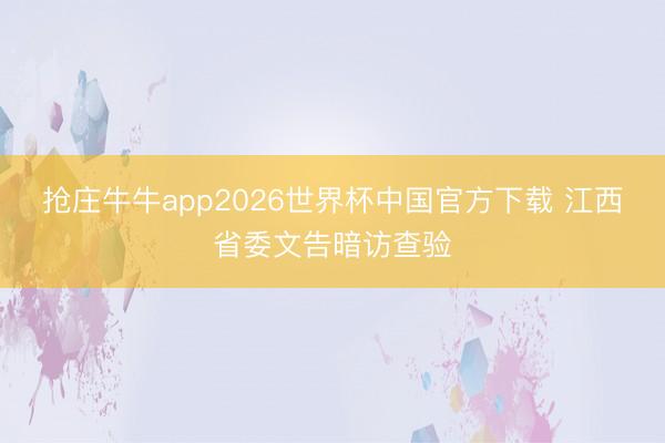 抢庄牛牛app2026世界杯中国官方下载 江西省委文告暗访查验