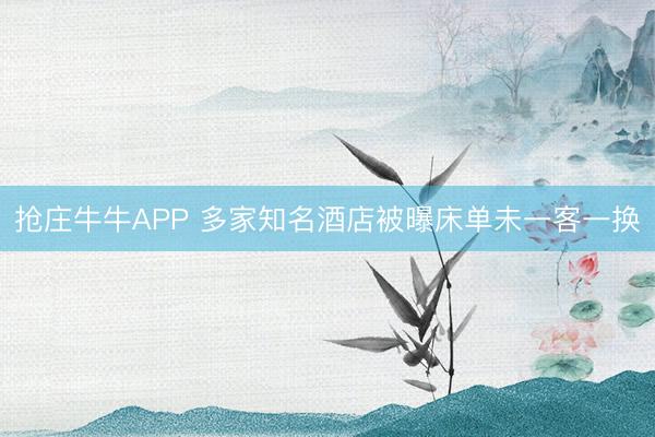 抢庄牛牛APP 多家知名酒店被曝床单未一客一换