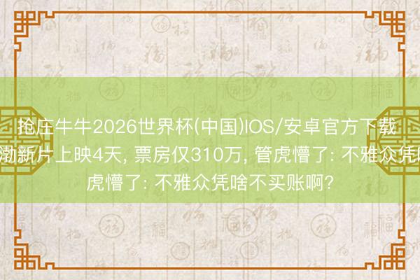 抢庄牛牛2026世界杯(中国)IOS/安卓官方下载 老本1亿， 黄渤新片上映4天， 票房仅310万， 管虎懵了: 不雅众凭啥不买账啊?