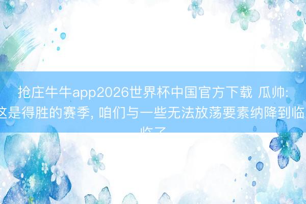抢庄牛牛app2026世界杯中国官方下载 瓜帅: 这是得胜的赛季， 咱们与一些无法放荡要素纳降到临了