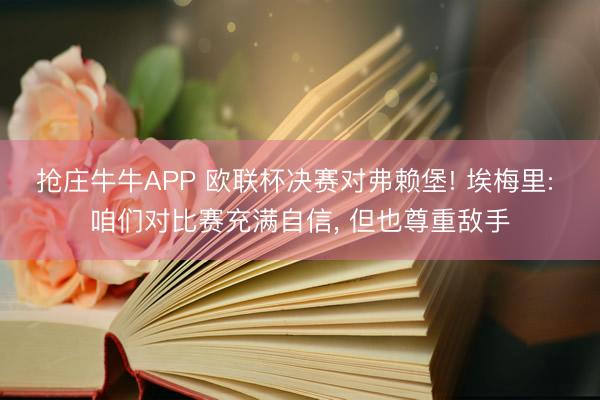 抢庄牛牛APP 欧联杯决赛对弗赖堡! 埃梅里: 咱们对比赛充满自信， 但也尊重敌手