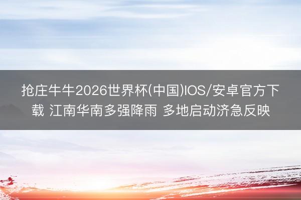 抢庄牛牛2026世界杯(中国)IOS/安卓官方下载 江南华南多强降雨 多地启动济急反映