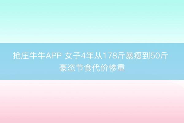 抢庄牛牛APP 女子4年从178斤暴瘦到50斤 豪恣节食代价惨重