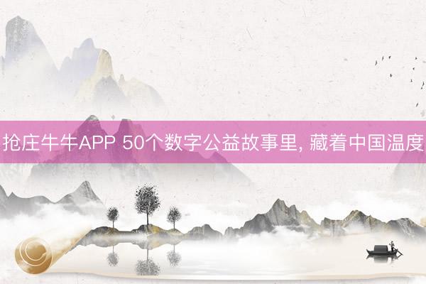 抢庄牛牛APP 50个数字公益故事里， 藏着中国温度