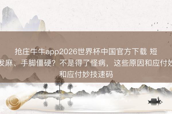抢庄牛牛app2026世界杯中国官方下载 短暂全身发麻、手脚僵硬？不是得了怪病，这些原因和应付妙技速码
