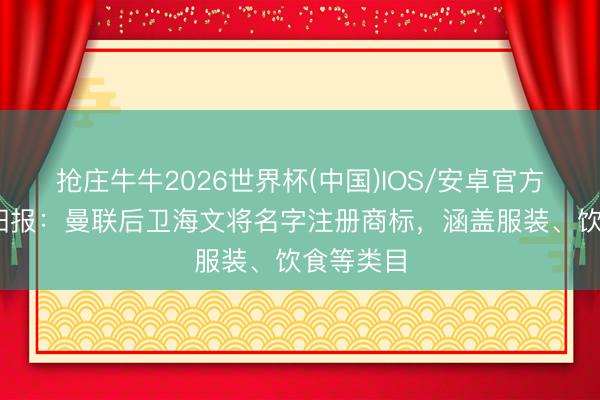 抢庄牛牛2026世界杯(中国)IOS/安卓官方下载 太阳报：曼联后卫海文将名字注册商标，涵盖服装、饮食等类目